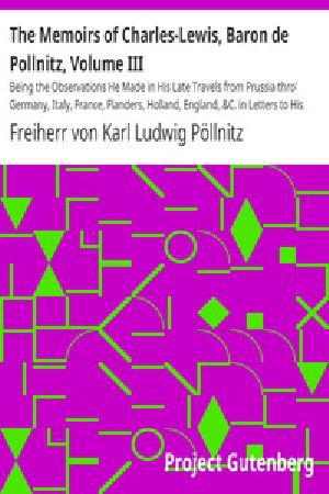 [Gutenberg 38507] • The Memoirs of Charles-Lewis, Baron de Pollnitz, Volume III / Being the Observations He Made in His Late Travels from Prussia thro' Germany, Italy, France, Flanders, Holland, England,  but the Characters of the Principal Persons at the Several Courts.